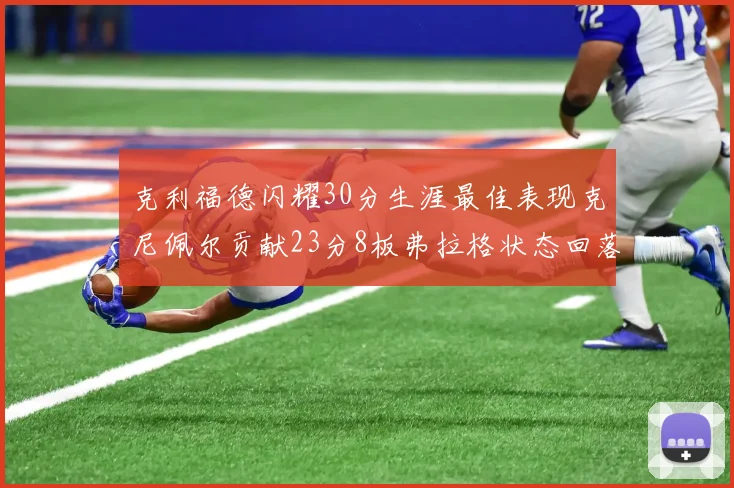 克利福德闪耀30分生涯最佳表现克尼佩尔贡献23分8板弗拉格状态回落仅得14分