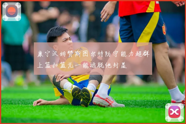 康宁汉姆赞斯图尔特防守能力超群上篮扣篮无一能逃脱他封盖