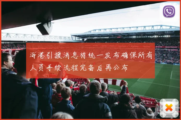 海港引援消息将统一发布确保所有人员手续流程完备后再公布
