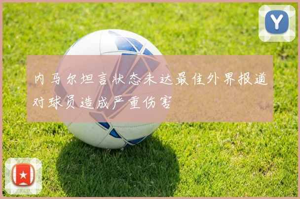 内马尔坦言状态未达最佳外界报道对球员造成严重伤害