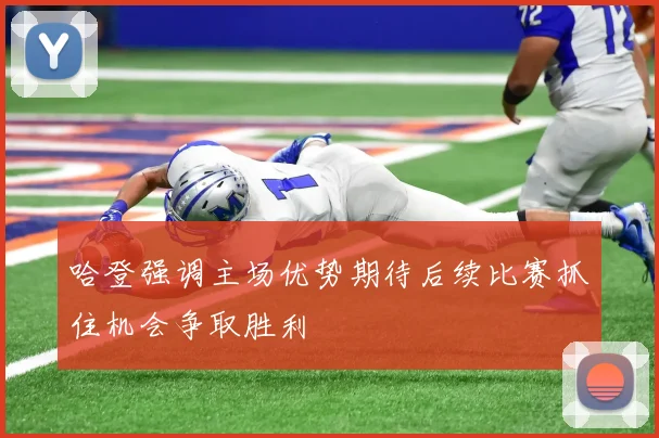 哈登强调主场优势期待后续比赛抓住机会争取胜利
