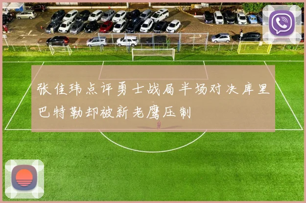 张佳玮点评勇士战局半场对决库里巴特勒却被新老鹰压制