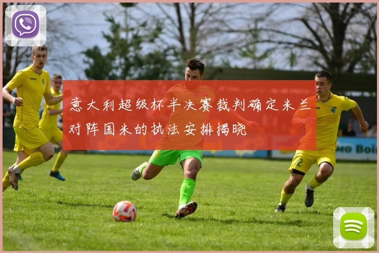 意大利超级杯半决赛裁判确定米兰对阵国米的执法安排揭晓