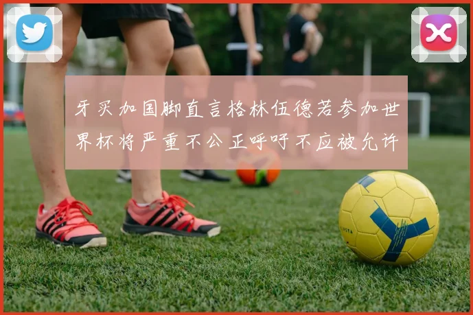 牙买加国脚直言格林伍德若参加世界杯将严重不公正呼吁不应被允许