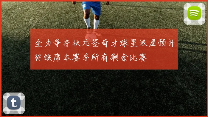 全力争夺状元签奇才球星浓眉预计将缺席本赛季所有剩余比赛