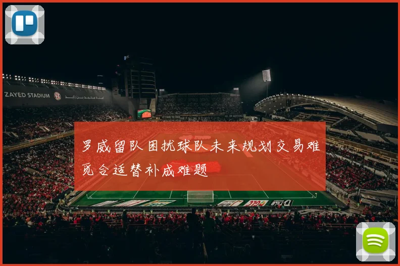 罗威留队困扰球队未来规划交易难觅合适替补成难题