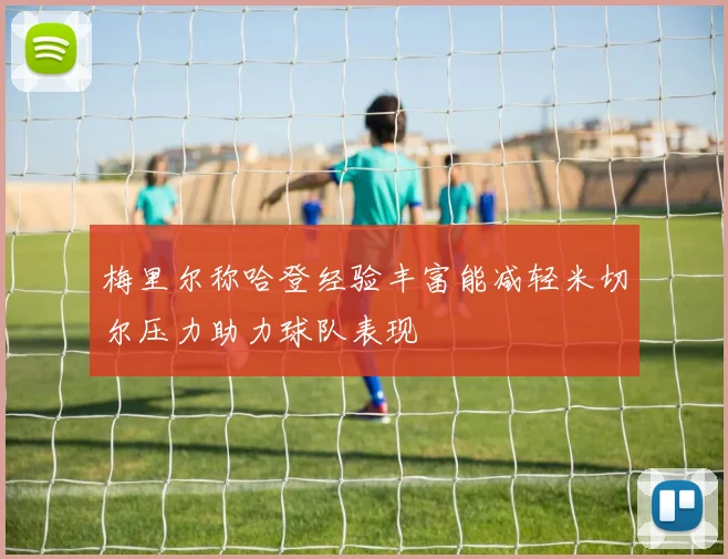 梅里尔称哈登经验丰富能减轻米切尔压力助力球队表现