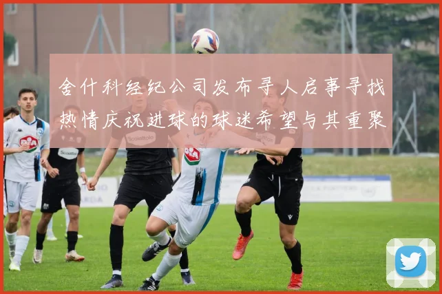 舍什科经纪公司发布寻人启事寻找热情庆祝进球的球迷希望与其重聚