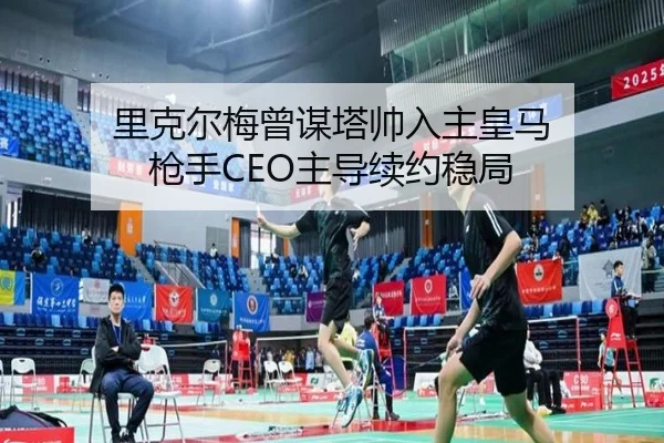 里克尔梅曾谋塔帅入主皇马 枪手CEO主导续约稳局